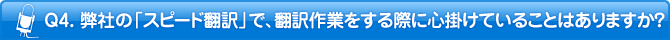 Q4. 弊社の「スピード翻訳」で、翻訳作業をする際に心掛けていることはありますか？