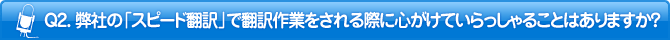 Q2. 弊社の「スピード翻訳」で翻訳作業をされる際に心がけていらっしゃることはありますか？