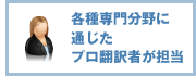 各種専門分野に通じたプロ翻訳者が担当
